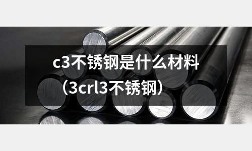 c3不銹鋼是什么材料(3crl3不銹鋼)